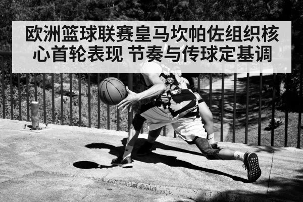 欧洲篮球联赛皇马坎帕佐组织核心首轮表现 节奏与传球定基调
